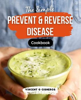 The Simple Prevent & Reverse Disease Cookbook: Life-Changing, Plant-Based Recipes, Low Cholesterol Meals, How to cook quick and easy recipes