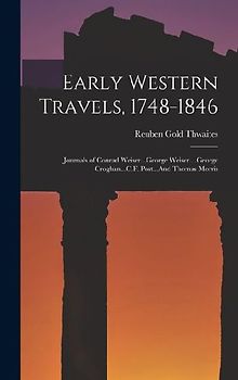 Early Western Travels, 1748-1846: Journals of Conrad Weiser...George Weiser....George Croghan...C.F. Post...And Thomas Morris