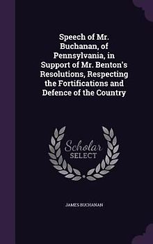 Speech of Mr. Buchanan, of Pennsylvania, in Support of Mr. Benton's Resolutions, Respecting the Fortifications and Defence of the Country