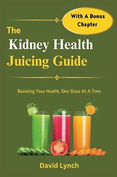 The Kidney Health Juicing Guide: Boosting Your Health, One Glass At A Time