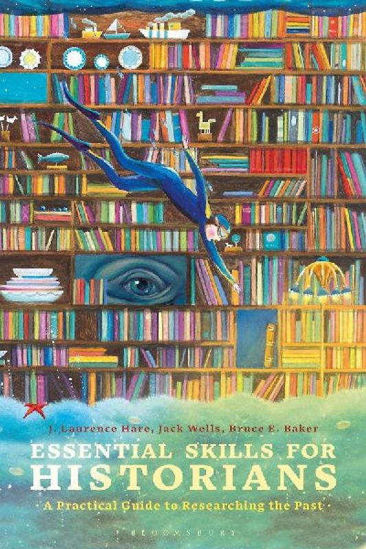 Essential Skills for Historians A Practical Guide to Researching the Past