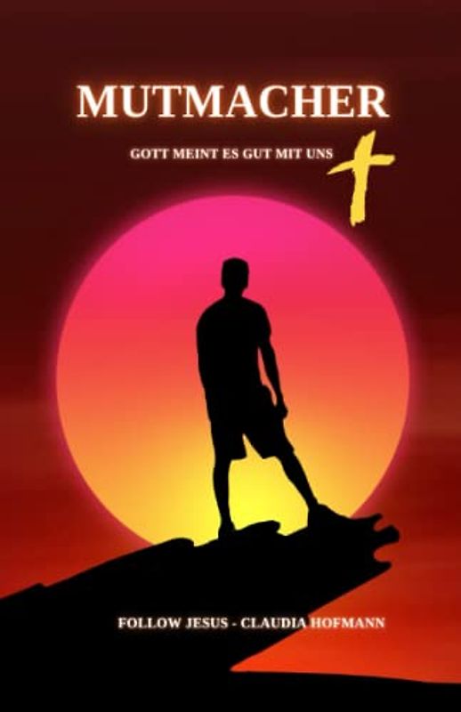 Mutmacher - Gott meint es gut mit uns: Taschenbuchausgabe - ca. A5 - 332 Seiten - Claudia Hofmann