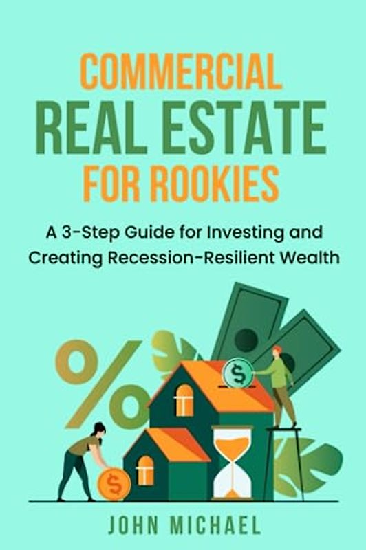 Commercial Real Estate for Rookies: A 3-Step Guide for Investing and Creating Recession-Resilient Wealth
