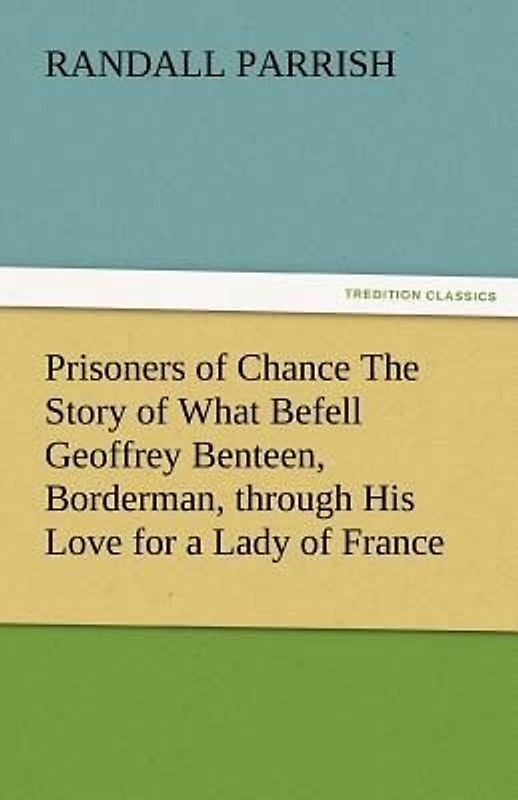 Prisoners of Chance The Story of What Befell Geoffrey Benteen, Borderman, through His Love for a Lady of France