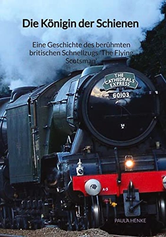 Die Königin der Schienen - Eine Geschichte des berühmten britischen Schnellzugs 'The Flying Scotsman'
