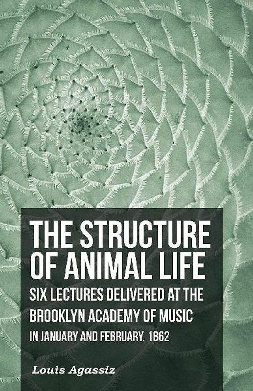 The Structure of Animal Life - Six Lectures Delivered at the Brooklyn Academy of Music in January and February, 1862