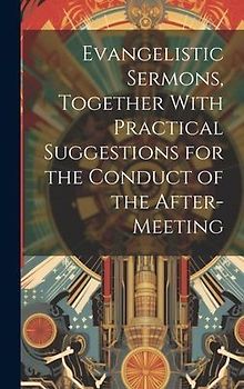 Evangelistic Sermons, Together With Practical Suggestions for the Conduct of the After-Meeting