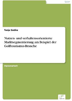 Nutzen- und verhaltensorientierte Marktsegmentierung am Beispiel der Golftourismus-Branche