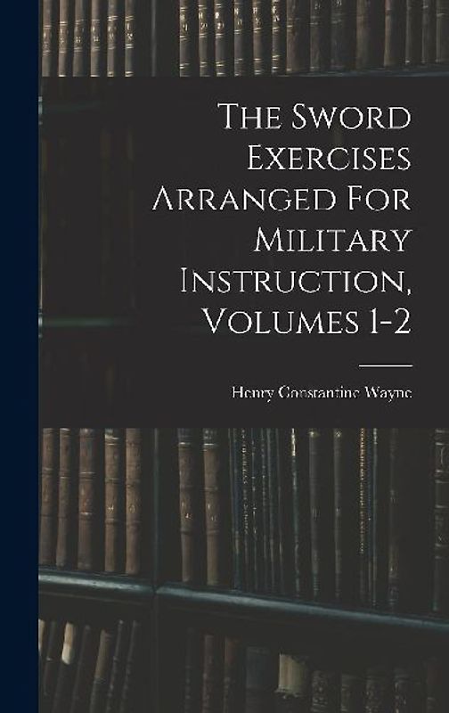 The Sword Exercises Arranged For Military Instruction, Volumes 1-2