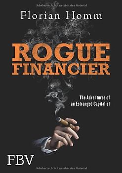 Rogue Financier: The Adventures Of An Estranged Capitalist - Homm, Florian