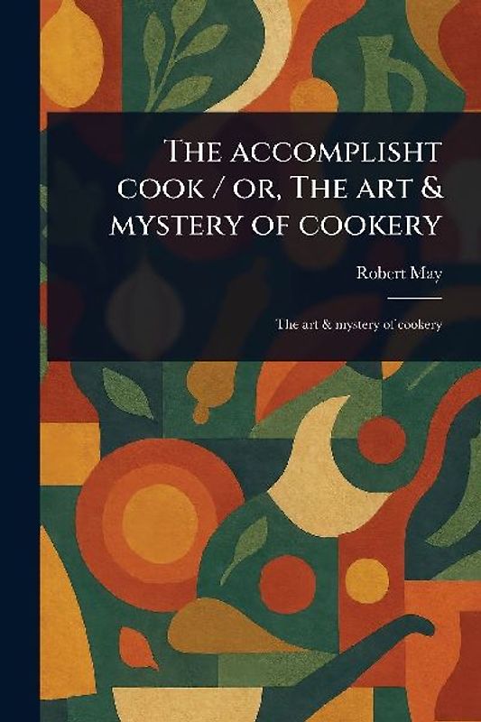 The Accomplisht Cook / or, The Art & Mystery of Cookery