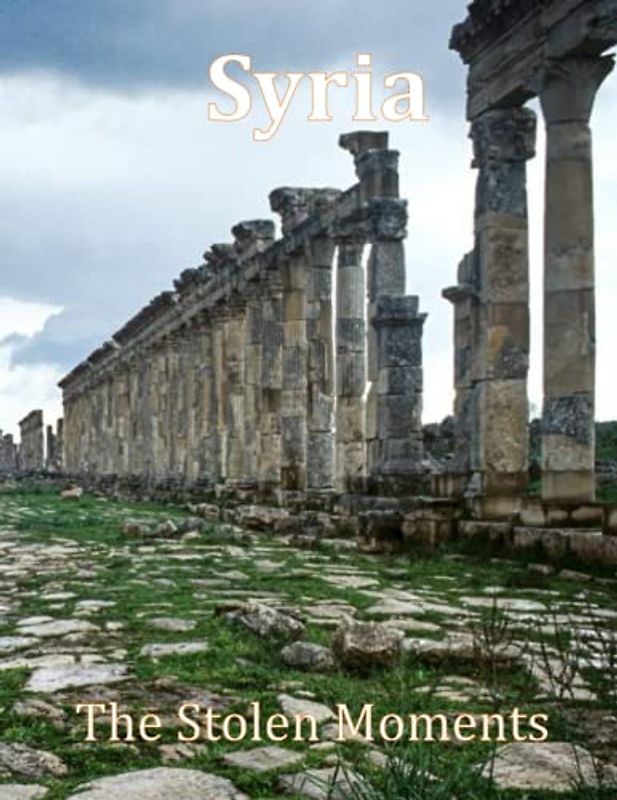 Syria The Stolen Moments: Unveiling Syria's Hidden Gems in Stunning Imagery, A Visual Exploration of Syria and Beyond, A Visual Journey through ... Breath Away, Tourism Guide Book, Band 94)