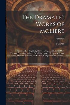 The Dramatic Works of Moliere: Rendered Into English by Henri Van Laun; Illustrated With Nineteen Engravings on Steel From Paintings and Designs by H