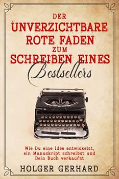 Der unverzichtbare rote Faden zum Schreiben eines Bestsellers: Wie Du eine Idee entwickelst, ein Manuskript schreibst und Dein Buch verkaufst