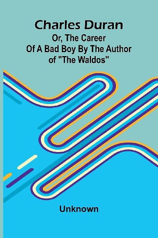 Charles Duran; Or, The Career of a Bad Boy By the author of "The Waldos"