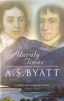 Unruly Times: Wordsworth and Coleridge in Their Time - A.S. Byatt
