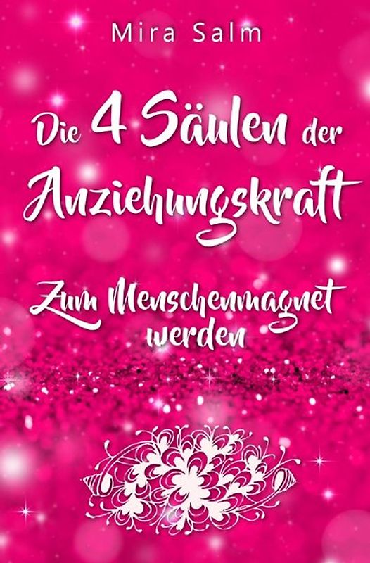 Mira Salm Bücher / Anziehungskraft: DIE 4 SÄULEN DER ANZIEHUNGSKRAFT! So fliegen Ihnen die Herzen anderer Menschen zu - Das große Praxisbuch für Charisma und echte Anziehungskraft