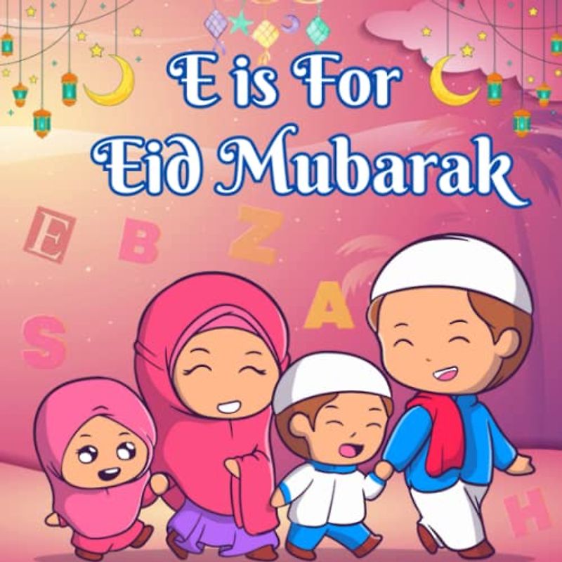 E is for Eid Mubarak: Discovering the ABCs of Eid Al Fitr | Islamic Alphabet Book For Muslim Kids Boys and Girls (Islamic Books For Kids)