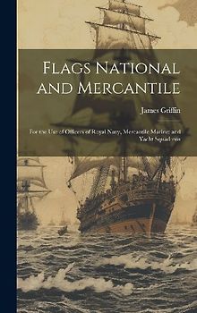 Flags National and Mercantile: For the Use of Officers of Royal Navy, Mercantile Marine; and Yacht Squadrons