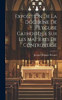 Exposition De La Doctrine De L'eglise Catholique Sur Les Matières De Controverse