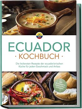 Ecuador Kochbuch: Die leckersten Rezepte der ecuadorianischen Küche für jeden Geschmack und Anlass - inkl. Brotrezepten, Salaten, Dips & Desserts
