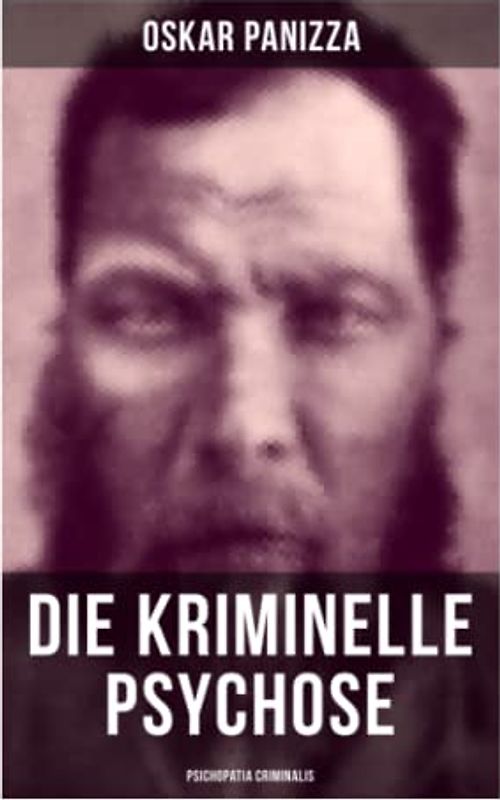 Die kriminelle Psychose - Psichopatia criminalis: Anleitung um die vom Gericht für notwendig erkannten Geisteskrankheiten psychiatrisch zu eruïren und wissenschaftlich festzustellen