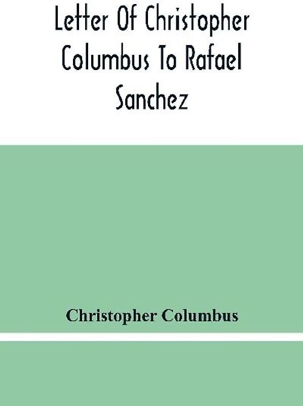 Letter Of Christopher Columbus To Rafael Sanchez, Written On Board The Caravel While Returning From His First Voyage