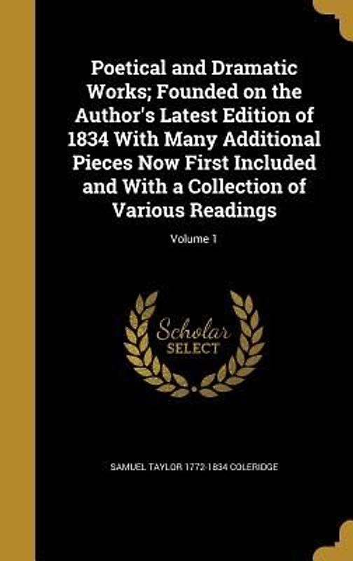 Poetical and Dramatic Works; Founded on the Author's Latest Edition of 1834 With Many Additional Pieces Now First Included and With a Collection of Various Readings; Volume 1