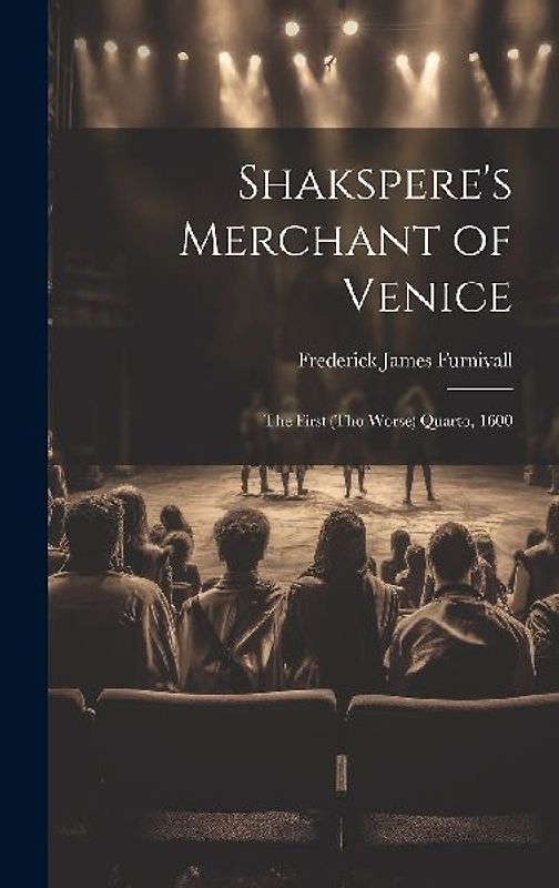 Shakspere's Merchant of Venice: The First (Tho Worse) Quarto, 1600
