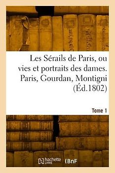 Les sérails de Paris ou vies et portraits des dames. Tome 1
