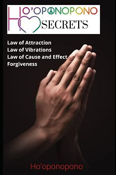 Ho'oponopono Secrets: Ho'oponopono Revealed, LAW OF ATTRACTION, LAW OF VIBRATIONS, LAW OF CAUSE AND EFFECT, Ho’oponopono and forgiveness