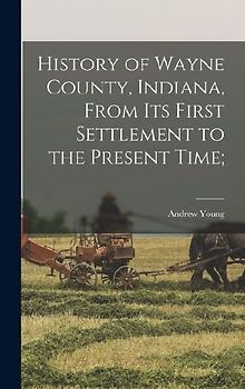 History of Wayne County, Indiana, From its First Settlement to the Present Time;