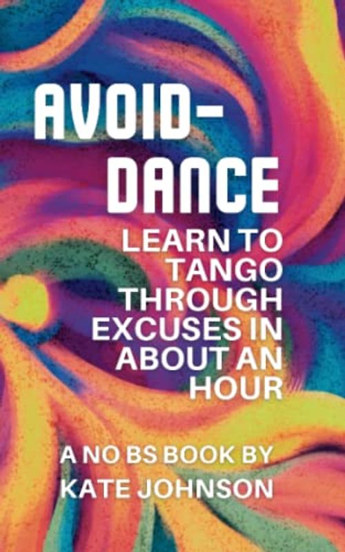 The Avoid-Dance: Learn to Tango Through Excuses in About an Hour: A No BS Book