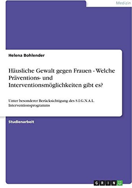 Häusliche Gewalt gegen Frauen - Welche Präventions- und Interventionsmöglichkeiten gibt es?: Unter besonderer Berücksichtigung des S.I.G.N.A.L. Interventionsprogramms