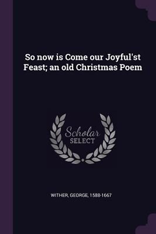 So now is Come our Joyful'st Feast; an old Christmas Poem
