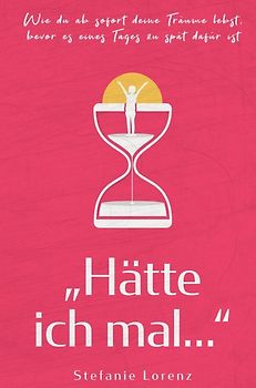 „Hätte ich mal...“ - Wie du ab sofort deine Träume lebst, bevor es eines Tages zu spät dafür ist