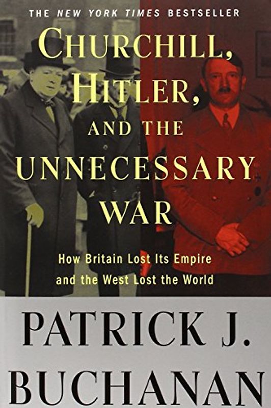 Churchill, Hitler, and "The Unnecessary War": How Britain Lost Its Empire and the West Lost the World - Patrick J. Buchanan