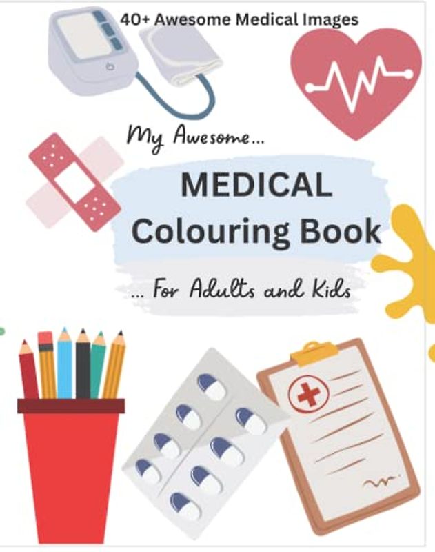 My Awesome MEDICAL Colouring Book (For Adults and Kids): Relax, de-stress, be creative, have fun and learn with this awesome medical colouring book for adults and kids!