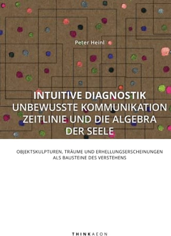 Intuitive Diagnostik, unbewusste Kommunikation, Zeitlinie und die Algebra der Seele: Objektskulpturen, Träume und Erhellungserscheinungen als Bausteine des Verstehens