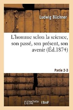 L'Homme Selon La Science, Son Passé, Son Présent, Son Avenir. Partie 2-3