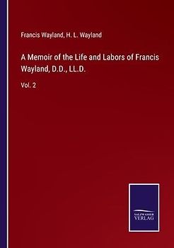 A Memoir of the Life and Labors of Francis Wayland, D.D., LL.D.