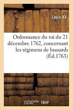 Ordonnance Du Roi Du 21 Décembre 1762, Concernant Les Régimens de Hussards