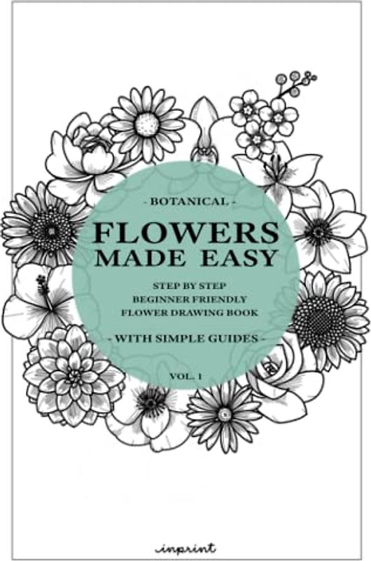 Flowers Made Easy: A step by step guide on how to draw flowers (Beginner Friendly) (Drawings Made Easy)