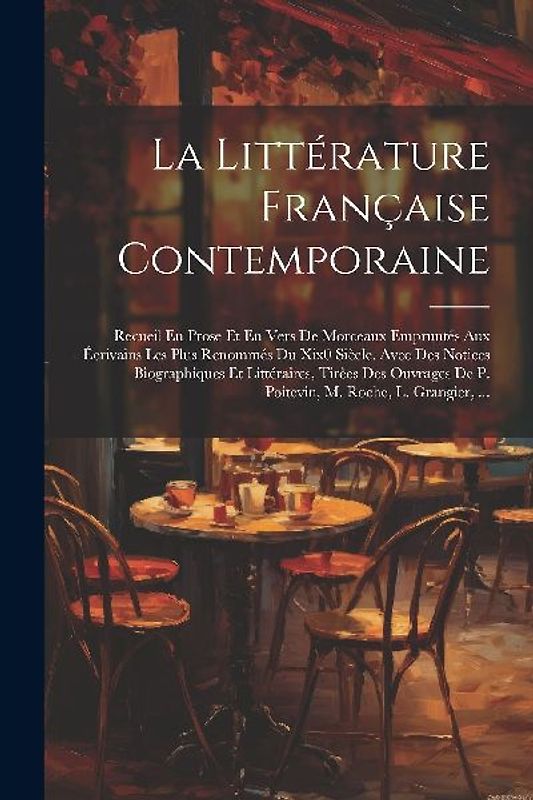 La Littérature Française Contemporaine: Recueil En Prose Et En Vers De Morceaux Empruntés Aux Éerivains Les Plus Renommés Du Xix0 Siècle. Avec Des Not