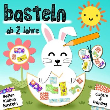 Ostern & Frühling Basteln ab 2 Jahre: Reißen, Kleben, Malen und Basteln! - Ein erstes Frühling & Ostern Bastelbuch für die Kleinen - Basteln ostern für kinder ab 2 Jahren, Jungen & Mädchen