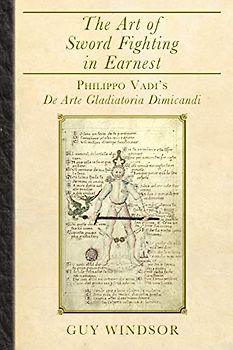 The Art of Sword Fighting in Earnest: Philippo Vadi's De Arte Gladiatoria Dimicandi