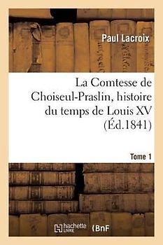 La Comtesse de Choiseul-Praslin, Histoire Du Temps de Louis XV. Tome 1