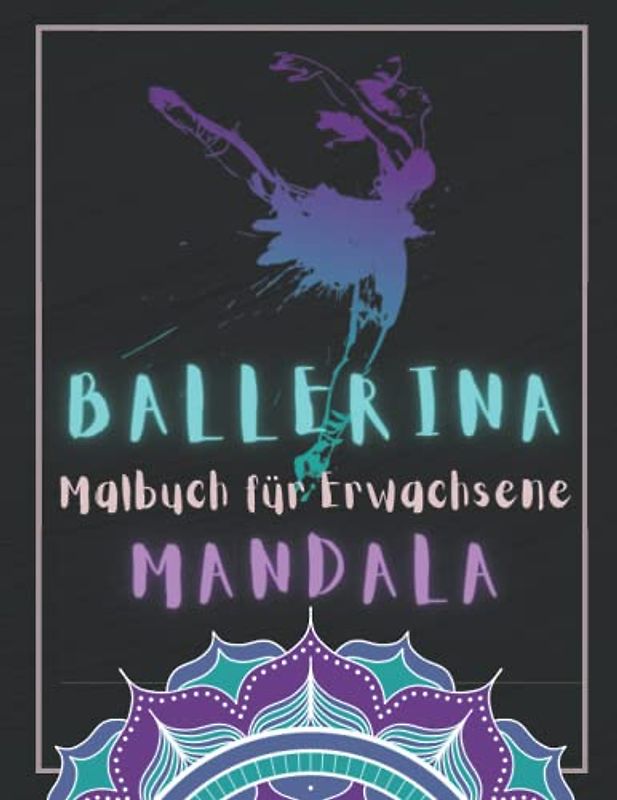 Ballerina Malbuch für Erwachsene Mandala: Ausmalen Für Ältere und Jugendliche | Ballett-Pose Malbuch mit Mandalas | Zeichnung Anti-Stress, Entspannung ... | Wunderschöne Ballerina Ausmalbuch.