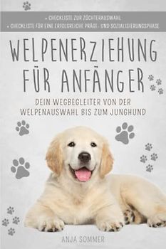 Welpenerziehung für Anfänger: Der Hunderatgeber ist dein Wegbegleiter von der Welpenauswahl bis zum Junghund