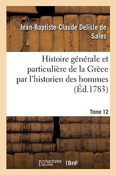 Histoire Générale Et Particulière de la Grèce Par l'Historien Des Hommes. Tome 12